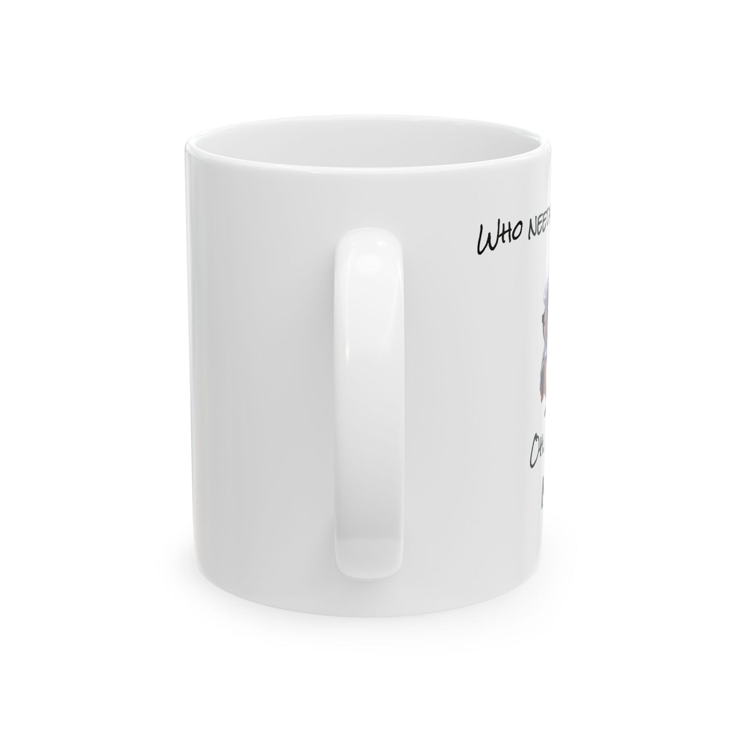 Who needs coffee Ceramic Mug, (11oz, 15oz)