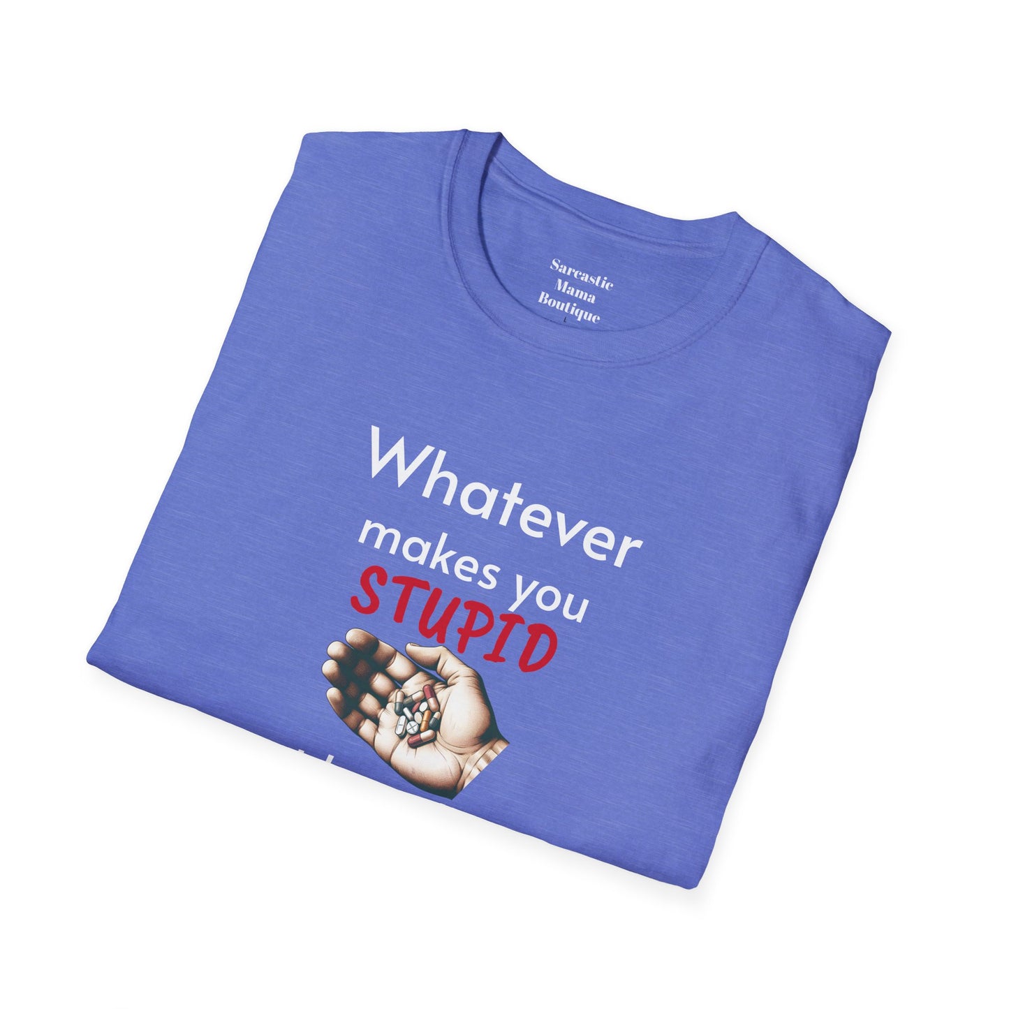 Whatever makes you stupid funny T-Shirt