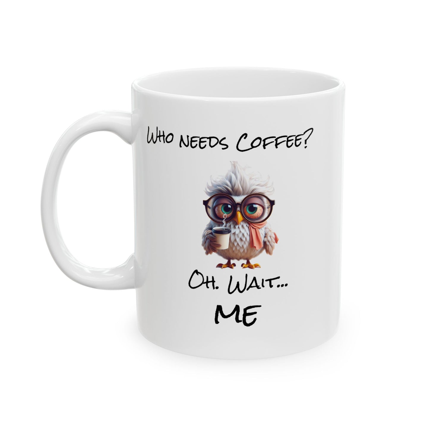 Who needs coffee Ceramic Mug, (11oz, 15oz)