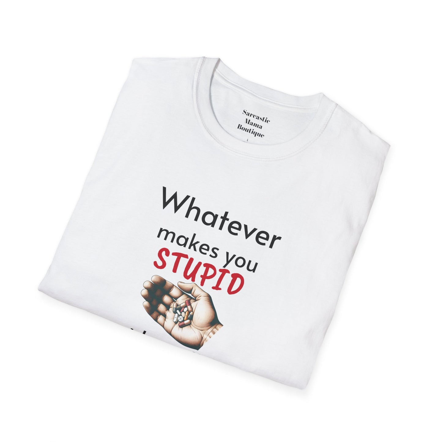 Whatever makes you stupid funny T-Shirt